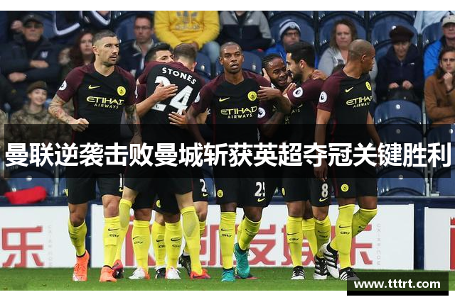 曼联逆袭击败曼城斩获英超夺冠关键胜利