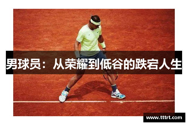 男球员：从荣耀到低谷的跌宕人生