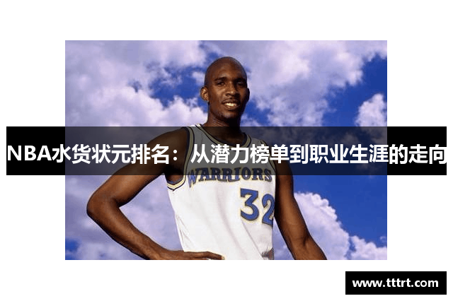 NBA水货状元排名：从潜力榜单到职业生涯的走向