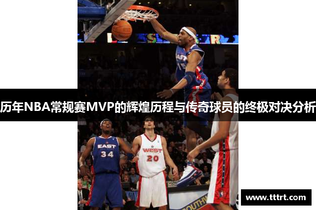 历年NBA常规赛MVP的辉煌历程与传奇球员的终极对决分析