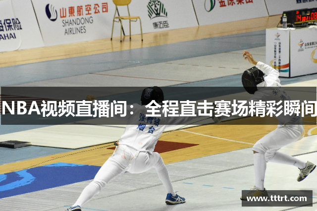 NBA视频直播间：全程直击赛场精彩瞬间