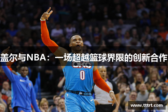 盖尔与NBA：一场超越篮球界限的创新合作