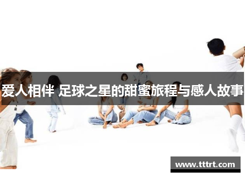 爱人相伴 足球之星的甜蜜旅程与感人故事