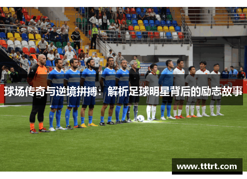 球场传奇与逆境拼搏：解析足球明星背后的励志故事