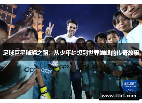 足球巨星璀璨之路：从少年梦想到世界巅峰的传奇故事