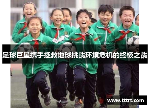足球巨星携手拯救地球挑战环境危机的终极之战