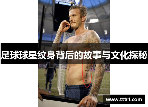 足球球星纹身背后的故事与文化探秘