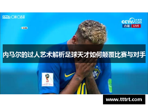内马尔的过人艺术解析足球天才如何颠覆比赛与对手