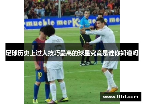 足球历史上过人技巧最高的球星究竟是谁你知道吗