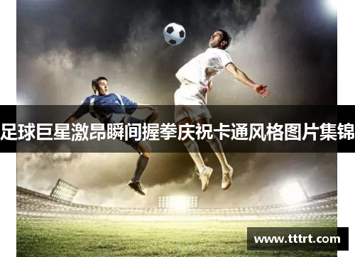 足球巨星激昂瞬间握拳庆祝卡通风格图片集锦