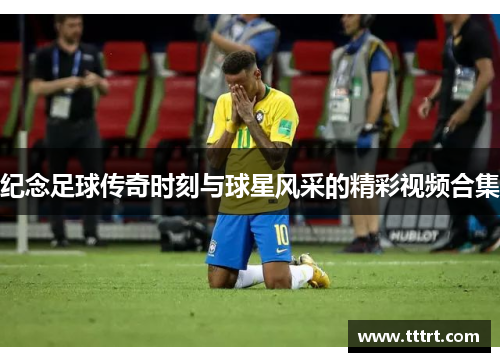 纪念足球传奇时刻与球星风采的精彩视频合集
