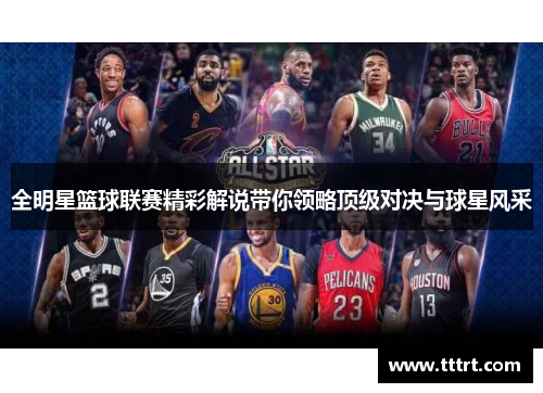 全明星篮球联赛精彩解说带你领略顶级对决与球星风采