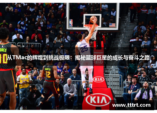 从TMac的辉煌到挑战极限：揭秘篮球巨星的成长与奋斗之路