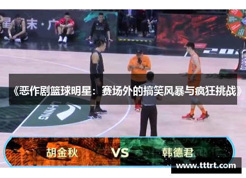 《恶作剧篮球明星：赛场外的搞笑风暴与疯狂挑战》
