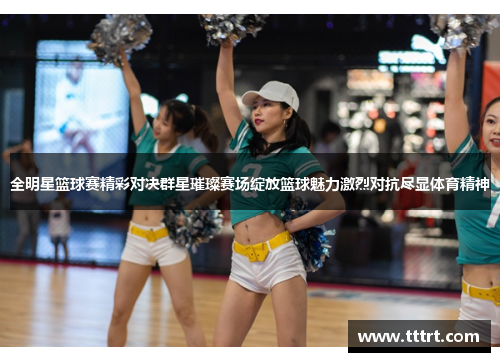 全明星篮球赛精彩对决群星璀璨赛场绽放篮球魅力激烈对抗尽显体育精神
