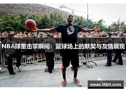 NBA球星击掌瞬间：篮球场上的默契与友情展现