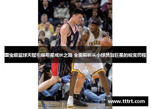 国宝级篮球天赋引爆明星成长之路 全面解析从小球员到巨星的蜕变历程