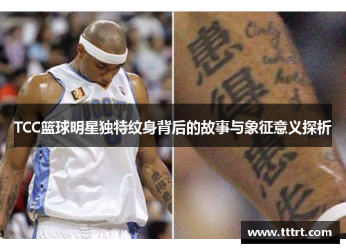 TCC篮球明星独特纹身背后的故事与象征意义探析