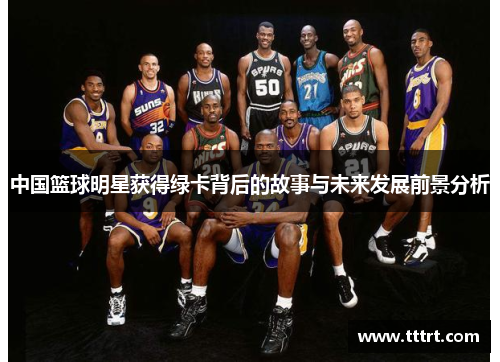 中国篮球明星获得绿卡背后的故事与未来发展前景分析