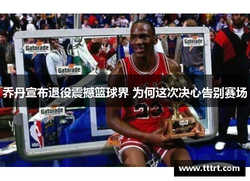 乔丹宣布退役震撼篮球界 为何这次决心告别赛场
